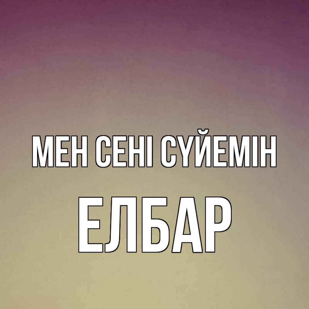 Күн сайын ашық хат с именем, Елбар Мен сені сүйемін для любимой Онлайн тегін жүктеп алу тілектері бар керемет карта 