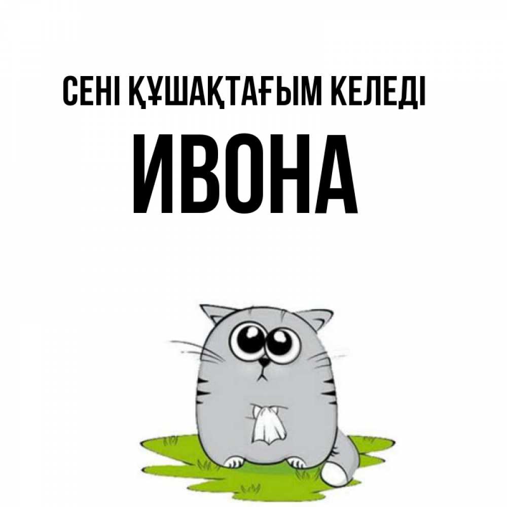 Күн сайын ашық хат с именем, Ивона сені құшақтағым келеді котик теребит платочек сидя на травке Онлайн тегін жүктеп алу тілектері бар керемет карта 