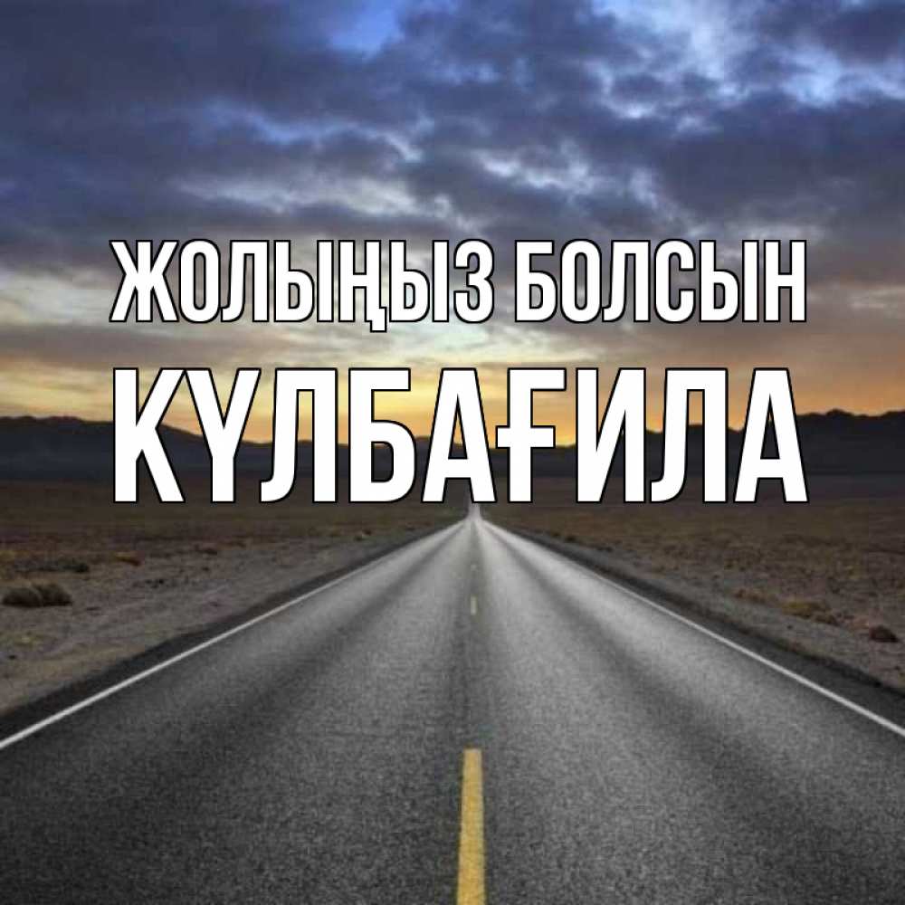 Күн сайын ашық хат с именем, КҮЛБАҒИЛА Жолыңыз болсын горы на горизонте Онлайн тегін жүктеп алу тілектері бар керемет карта 