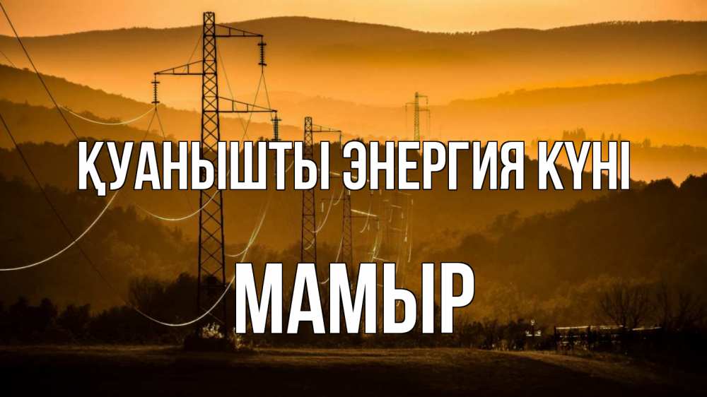 Күн сайын ашық хат с именем, МАМЫР Қуанышты энергия күні ЛЭП провода горы закат Онлайн тегін жүктеп алу тілектері бар керемет карта 