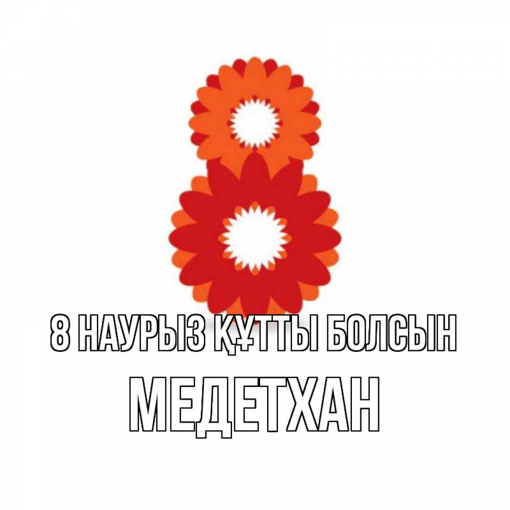 Күн сайын ашық хат с именем, МЕДЕТХАН 8 наурыз құтты болсын восьмерка из лепестков Онлайн тегін жүктеп алу тілектері бар керемет карта 