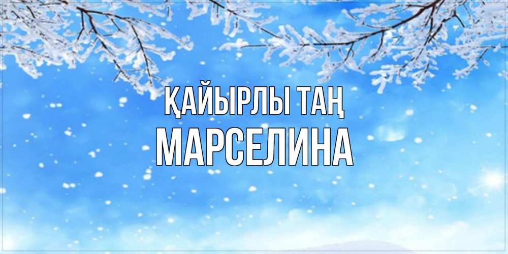 Күн сайын ашық хат с именем, Марселина Қайырлы таң снег изморозь и зима Онлайн тегін жүктеп алу тілектері бар керемет карта 