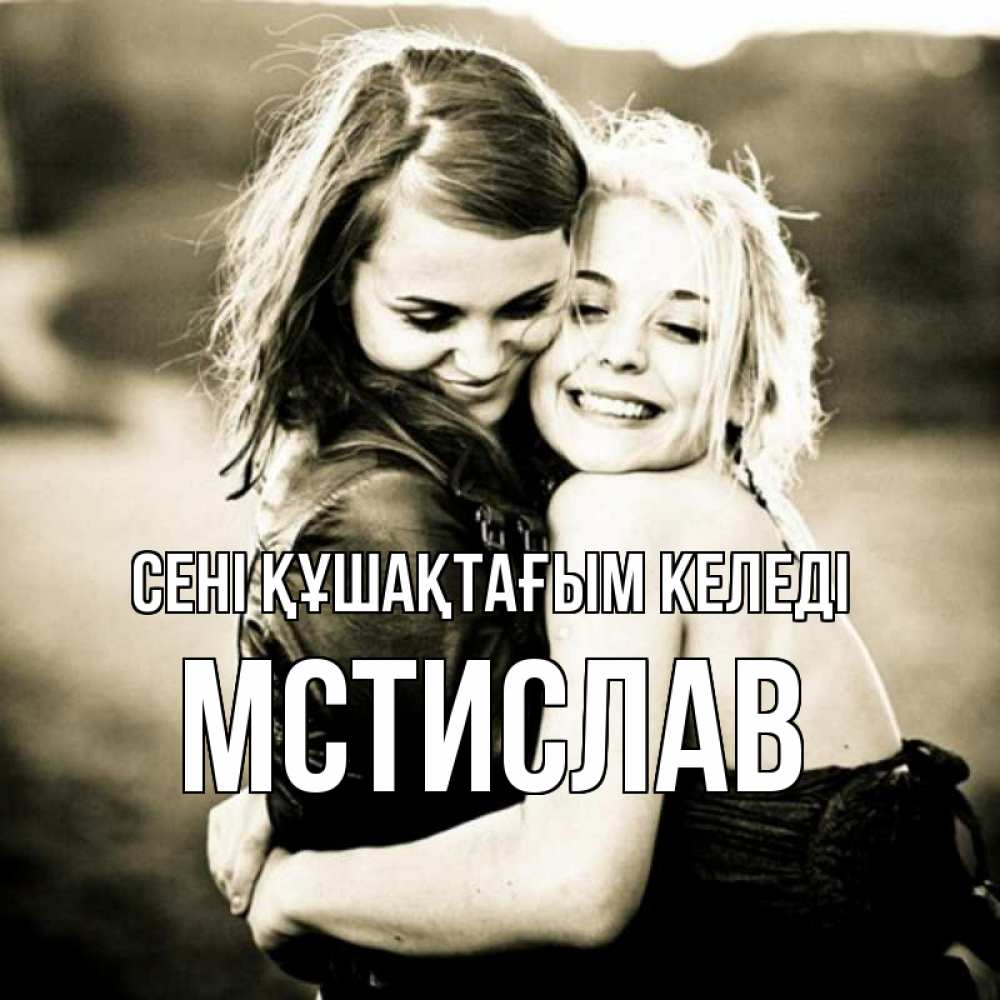 Күн сайын ашық хат с именем, Мстислав сені құшақтағым келеді девочки обнимаются Онлайн тегін жүктеп алу тілектері бар керемет карта 