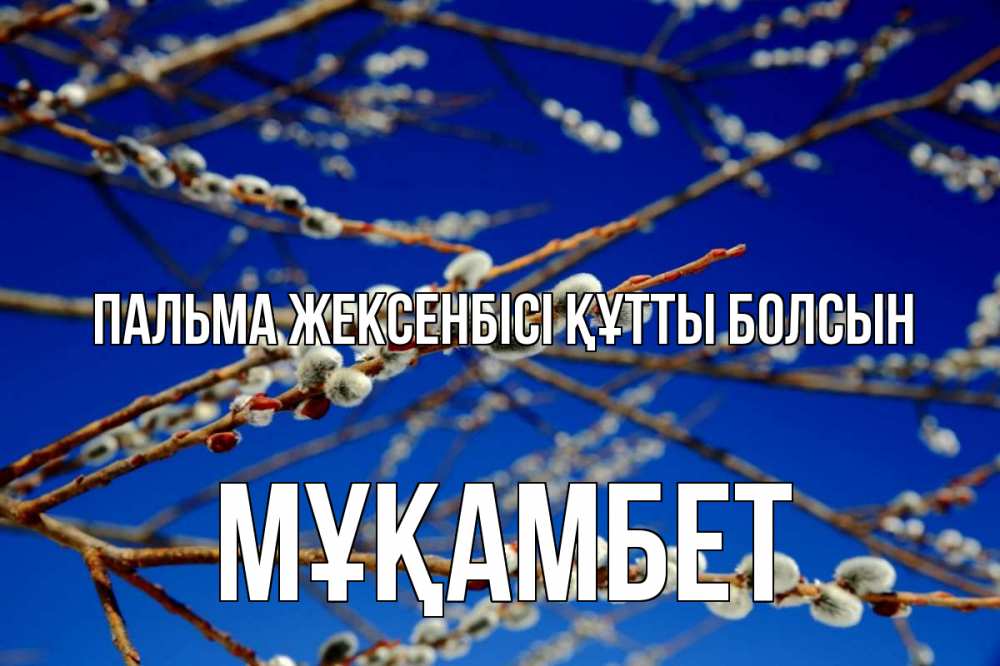 Күн сайын ашық хат с именем, МҰҚАМБЕТ Пальма жексенбісі құтты болсын верба Онлайн тегін жүктеп алу тілектері бар керемет карта 
