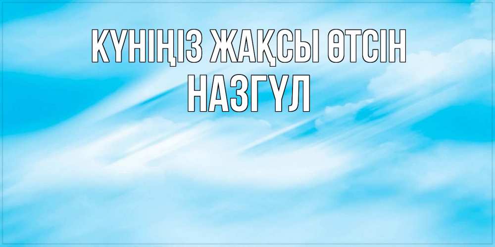 Күн сайын ашық хат с именем, НАЗГҮЛ Күніңіз жақсы өтсін абстрактная открытка Онлайн тегін жүктеп алу тілектері бар керемет карта 