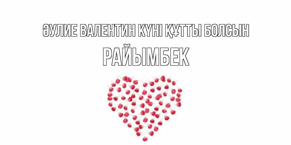 Күн сайын ашық хат с именем, РАЙЫМБЕК Әулие Валентин күні құтты болсын сердечко для любимой Онлайн тегін жүктеп алу тілектері бар керемет карта 