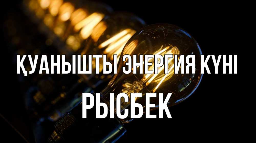 Күн сайын ашық хат с именем, РЫСБЕК Қуанышты энергия күні лампочка Онлайн тегін жүктеп алу тілектері бар керемет карта 