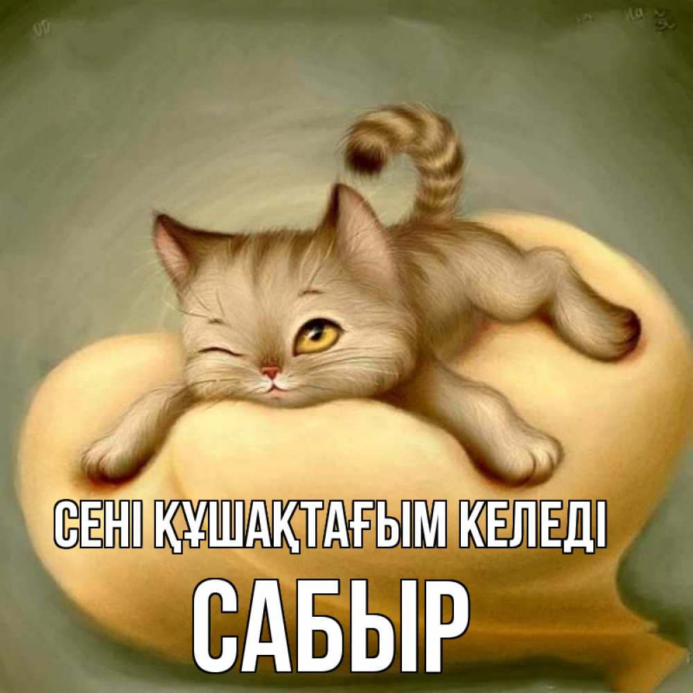 Күн сайын ашық хат с именем, САБЫР сені құшақтағым келеді кошечка Онлайн тегін жүктеп алу тілектері бар керемет карта 