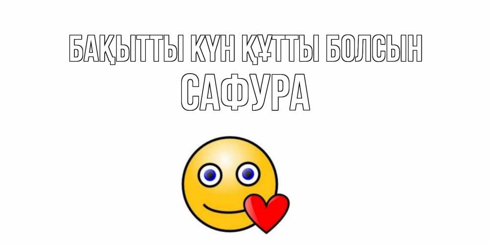 Күн сайын ашық хат с именем, САФУРА Бақытты күн құтты болсын смайл,сердце Онлайн тегін жүктеп алу тілектері бар керемет карта 