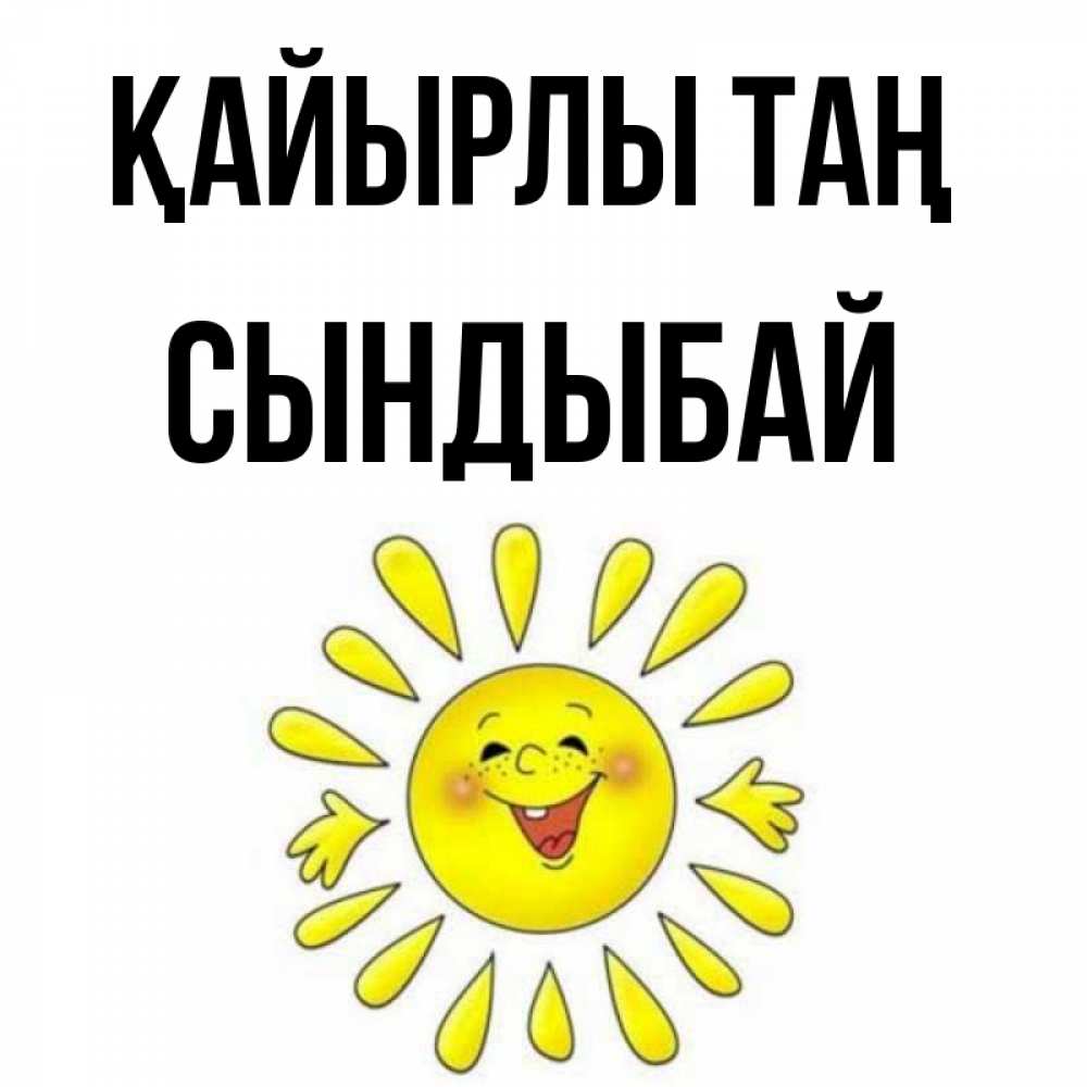 Күн сайын ашық хат с именем, СЫНДЫБАЙ Қайырлы таң улыбка Онлайн тегін жүктеп алу тілектері бар керемет карта 