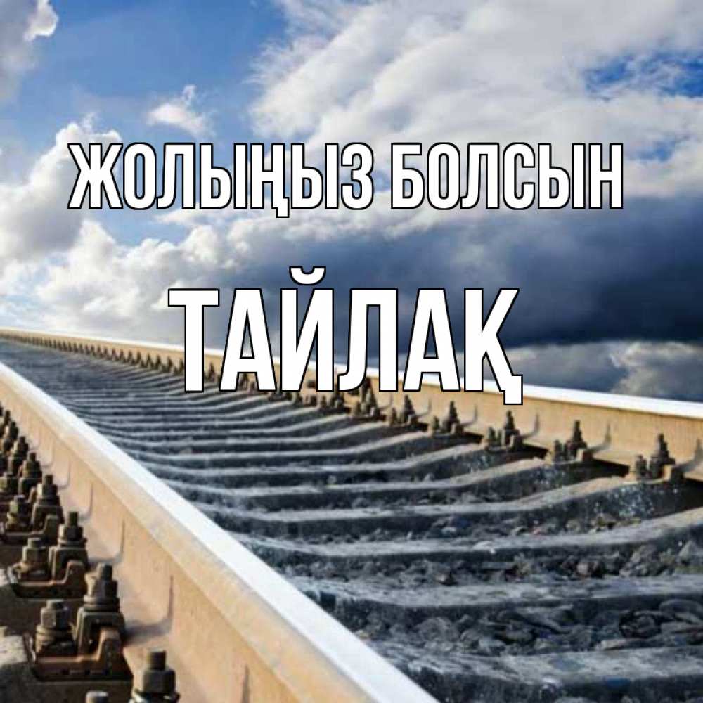 Күн сайын ашық хат с именем, ТАЙЛАҚ Жолыңыз болсын железнодорожные пути на фоне неба Онлайн тегін жүктеп алу тілектері бар керемет карта 