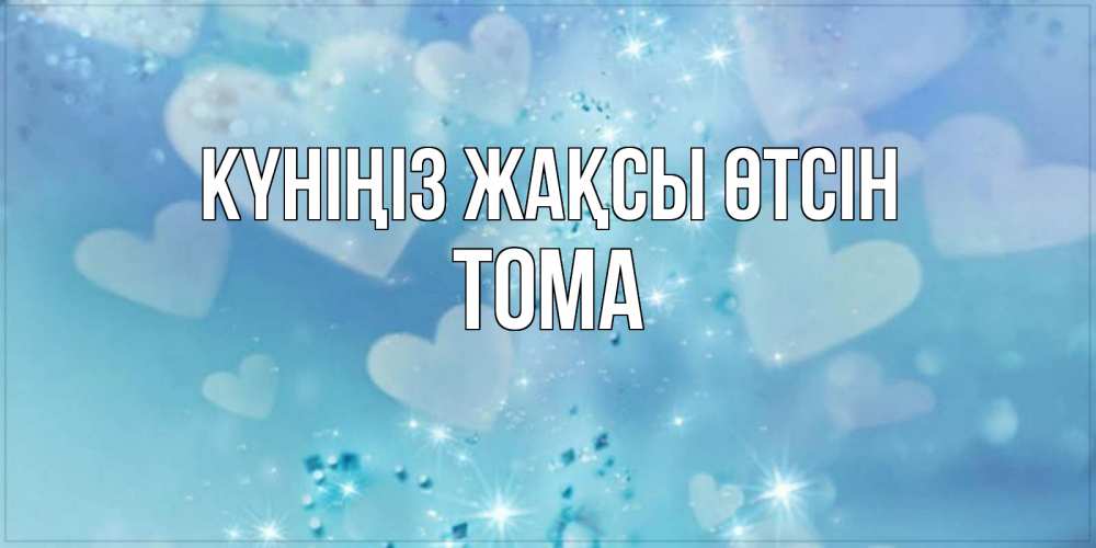 Күн сайын ашық хат с именем, Тома Күніңіз жақсы өтсін хорошего дня Онлайн тегін жүктеп алу тілектері бар керемет карта 
