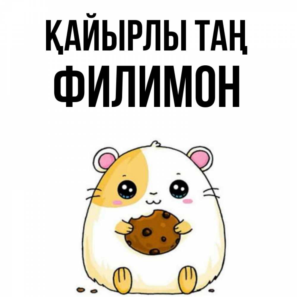 Күн сайын ашық хат с именем, Филимон Қайырлы таң есть печеньку. Утречко Онлайн тегін жүктеп алу тілектері бар керемет карта 