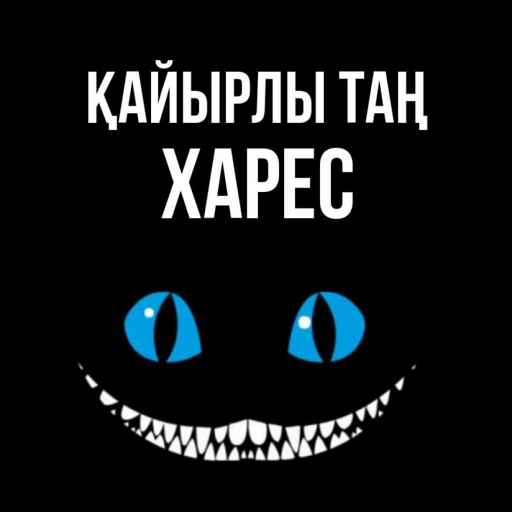 Күн сайын ашық хат с именем, ХАРЕС Қайырлы таң голубые глаза и зубки Онлайн тегін жүктеп алу тілектері бар керемет карта 