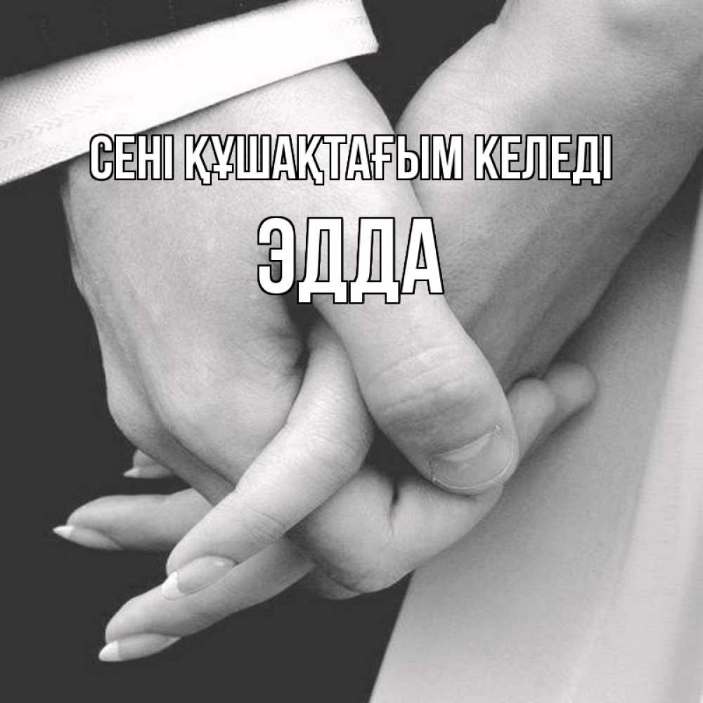 Күн сайын ашық хат с именем, Эдда сені құшақтағым келеді Черное и белое фото Онлайн тегін жүктеп алу тілектері бар керемет карта 