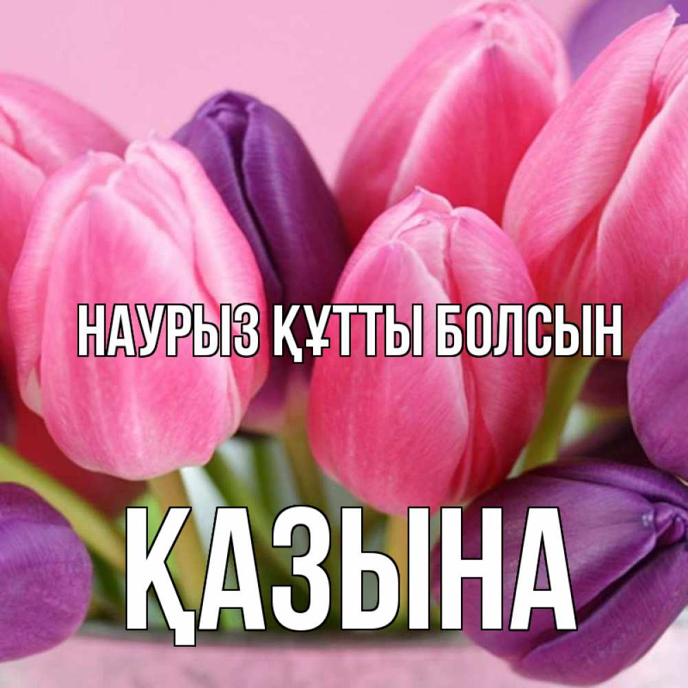 Күн сайын ашық хат с именем, ҚАЗЫНА Наурыз құтты болсын маме 1 Онлайн тегін жүктеп алу тілектері бар керемет карта 