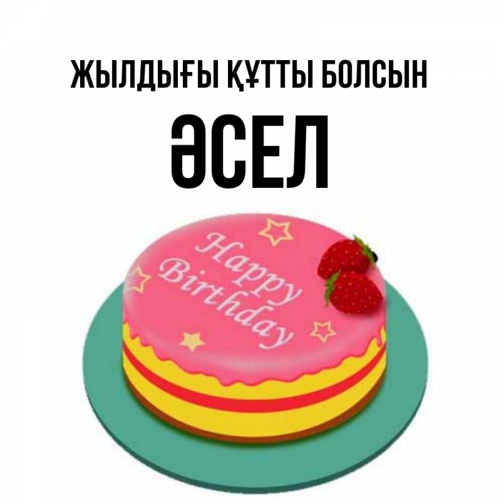 Күн сайын ашық хат с именем, ӘСЕЛ Жылдығы құтты болсын торт, клубника, днюха Онлайн тегін жүктеп алу тілектері бар керемет карта 