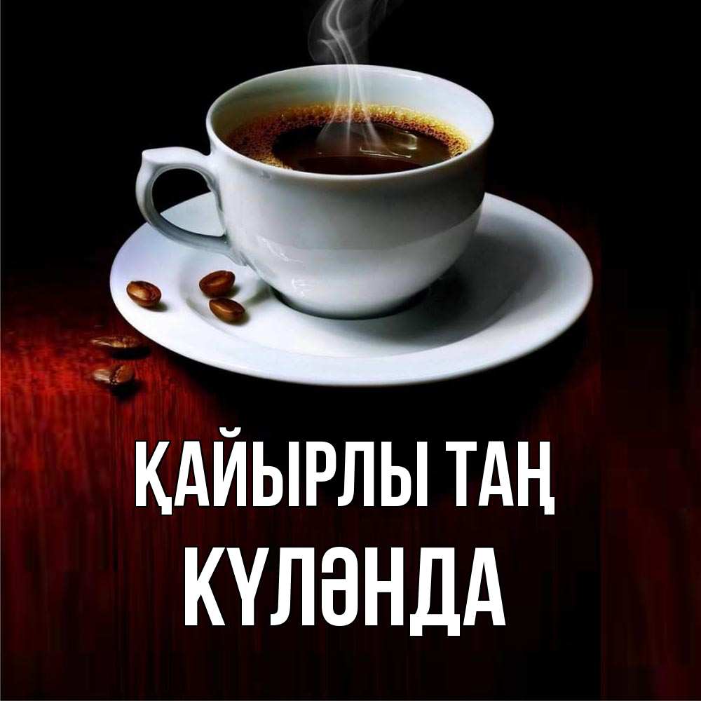 Күн сайын ашық хат с именем, КҮЛӘНДА Қайырлы таң белая посуда Онлайн тегін жүктеп алу тілектері бар керемет карта 