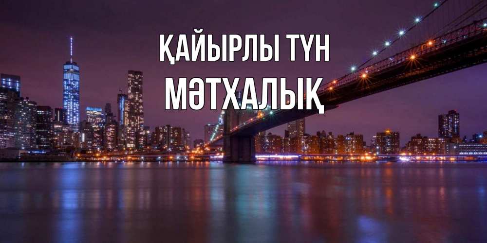 Күн сайын ашық хат с именем, МӘТХАЛЫҚ Қайырлы түн ночной мост Онлайн тегін жүктеп алу тілектері бар керемет карта 