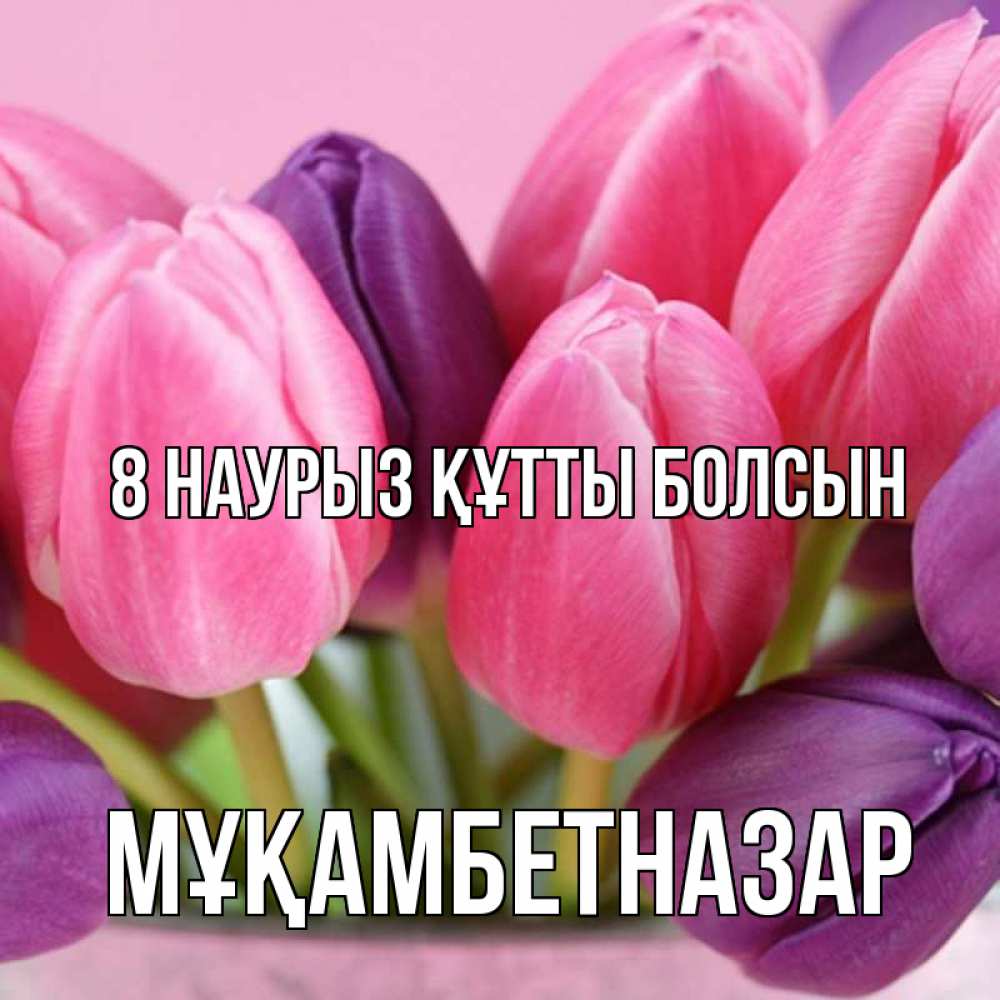 Күн сайын ашық хат с именем, Мұқамбетназар 8 наурыз құтты болсын маме 1 Онлайн тегін жүктеп алу тілектері бар керемет карта 