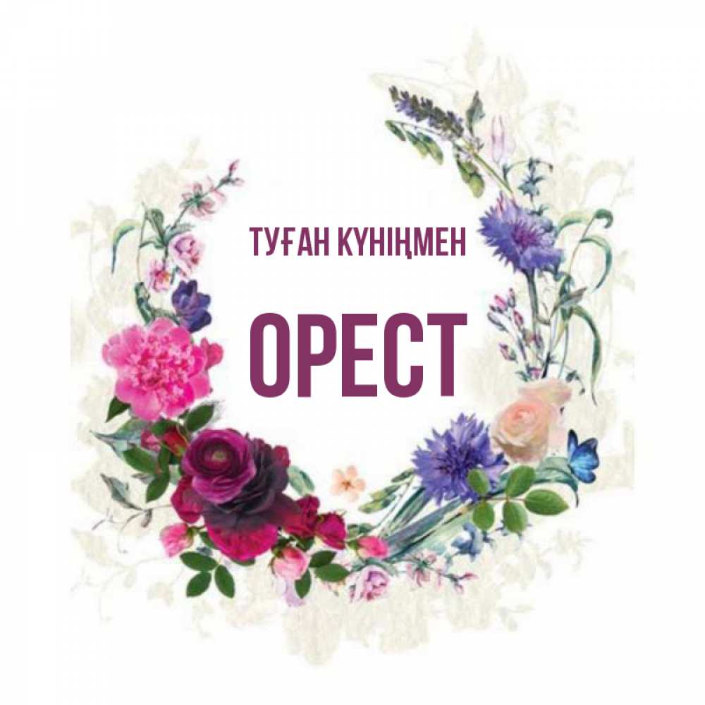 Күн сайын ашық хат с именем, Орест Туған күніңмен Открытка для родных на праздничный день из цветов Онлайн тегін жүктеп алу тілектері бар керемет карта 