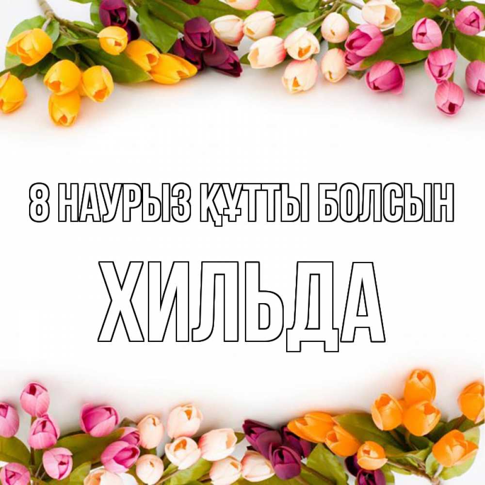 Күн сайын ашық хат с именем, Хильда 8 наурыз құтты болсын весна март Онлайн тегін жүктеп алу тілектері бар керемет карта 