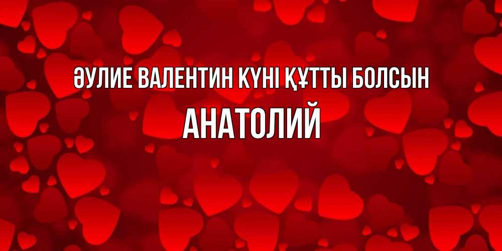 Күн сайын ашық хат с именем, Анатолий Әулие Валентин күні құтты болсын новые бесплатные открытки на 14 февраля, день всех влюбленных Онлайн тегін жүктеп алу тілектері бар керемет карта 
