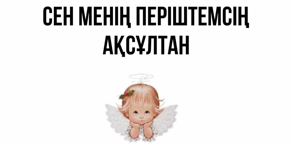 Күн сайын ашық хат с именем, Ақсұлтан Сен менің періштемсің ангел Онлайн тегін жүктеп алу тілектері бар керемет карта 