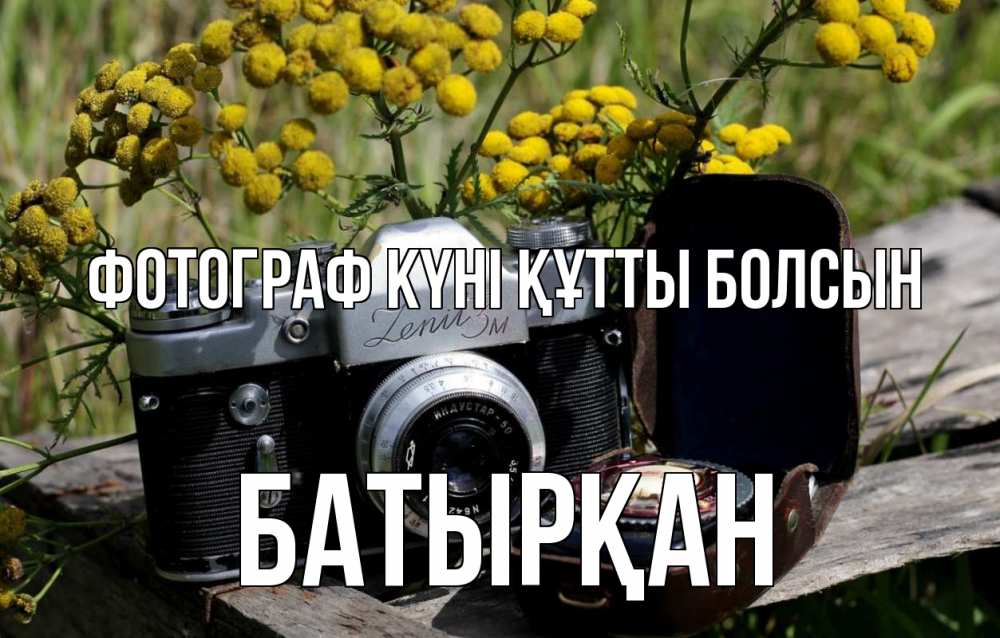 Күн сайын ашық хат с именем, Батырқан Фотограф күні құтты болсын с днем фотографа Онлайн тегін жүктеп алу тілектері бар керемет карта 
