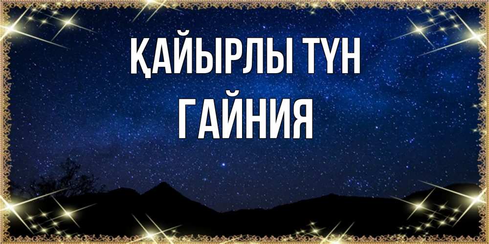 Күн сайын ашық хат с именем, ГАЙНИЯ Қайырлы түн млечный путь Онлайн тегін жүктеп алу тілектері бар керемет карта 