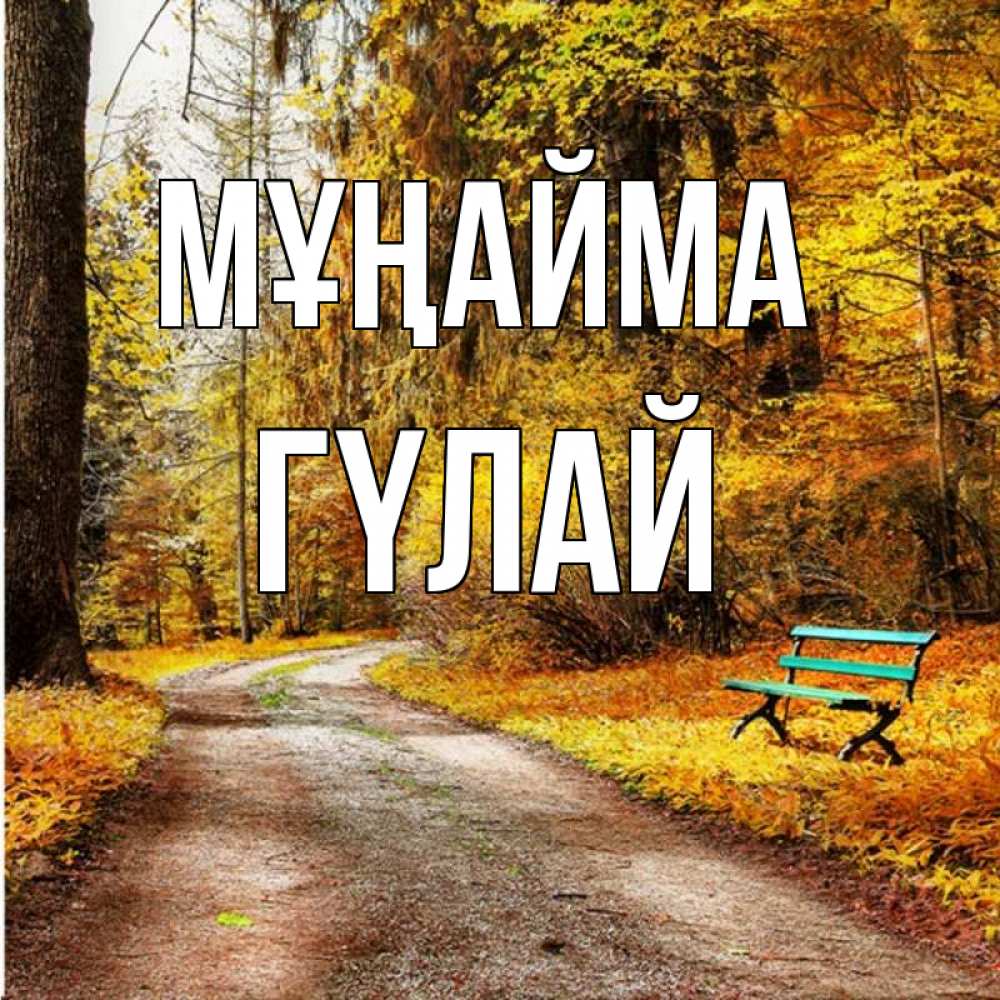 Күн сайын ашық хат с именем, ГҮЛАЙ Мұңайма зеленая лавочка Онлайн тегін жүктеп алу тілектері бар керемет карта 