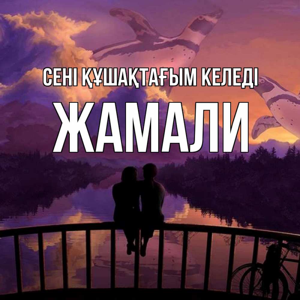 Күн сайын ашық хат с именем, ЖАМАЛИ сені құшақтағым келеді парочка сидит на мосте или на набережной Онлайн тегін жүктеп алу тілектері бар керемет карта 