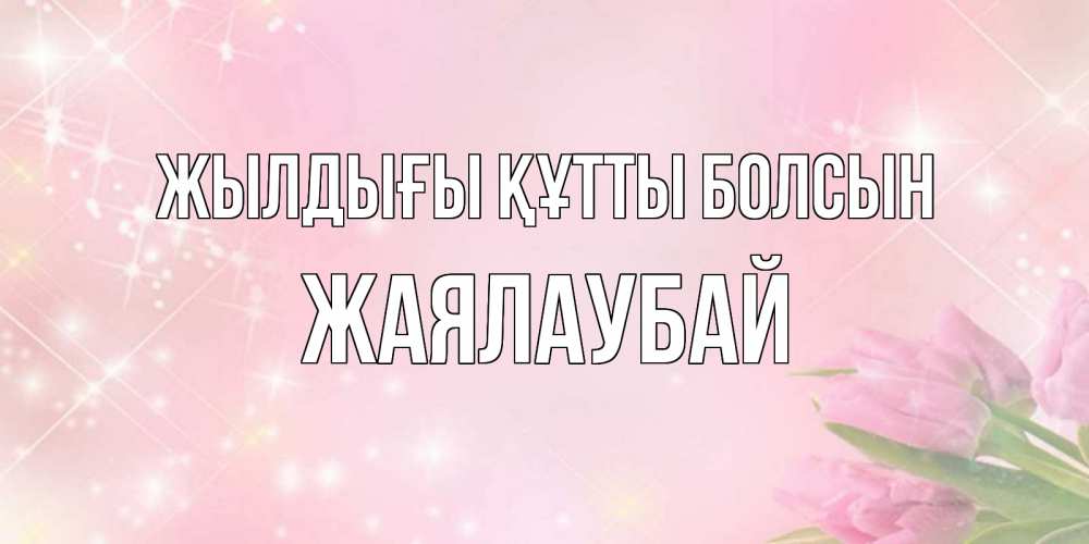 Күн сайын ашық хат с именем, Жаялаубай Жылдығы құтты болсын открытки в нежных цветах Онлайн тегін жүктеп алу тілектері бар керемет карта 