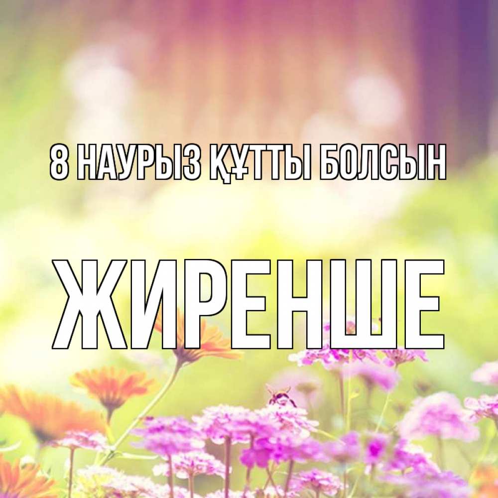 Күн сайын ашық хат с именем, Жиренше 8 наурыз құтты болсын цветы весна Онлайн тегін жүктеп алу тілектері бар керемет карта 