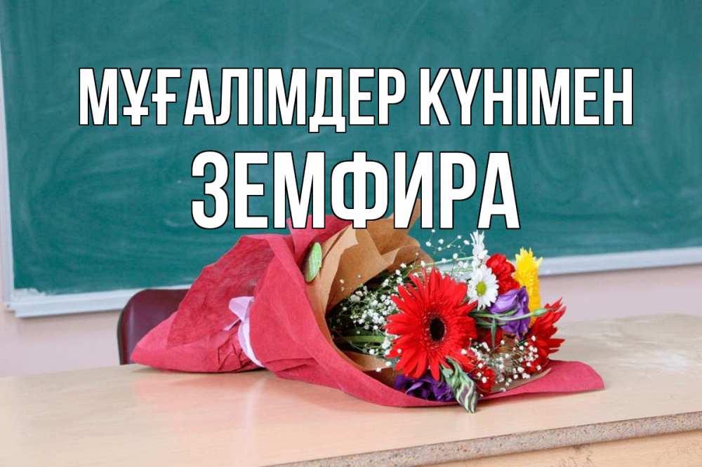 Күн сайын ашық хат с именем, ЗЕМФИРА Мұғалімдер күнімен школа с днем учителя Онлайн тегін жүктеп алу тілектері бар керемет карта 