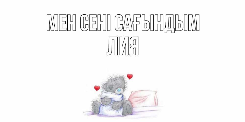 Күн сайын ашық хат с именем, Лия Мен сені сағындым мишка Онлайн тегін жүктеп алу тілектері бар керемет карта 