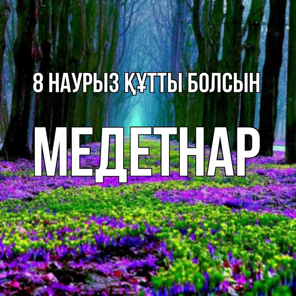 Күн сайын ашық хат с именем, МЕДЕТНАР 8 наурыз құтты болсын фиолетовые цветы в лесу 1 Онлайн тегін жүктеп алу тілектері бар керемет карта 