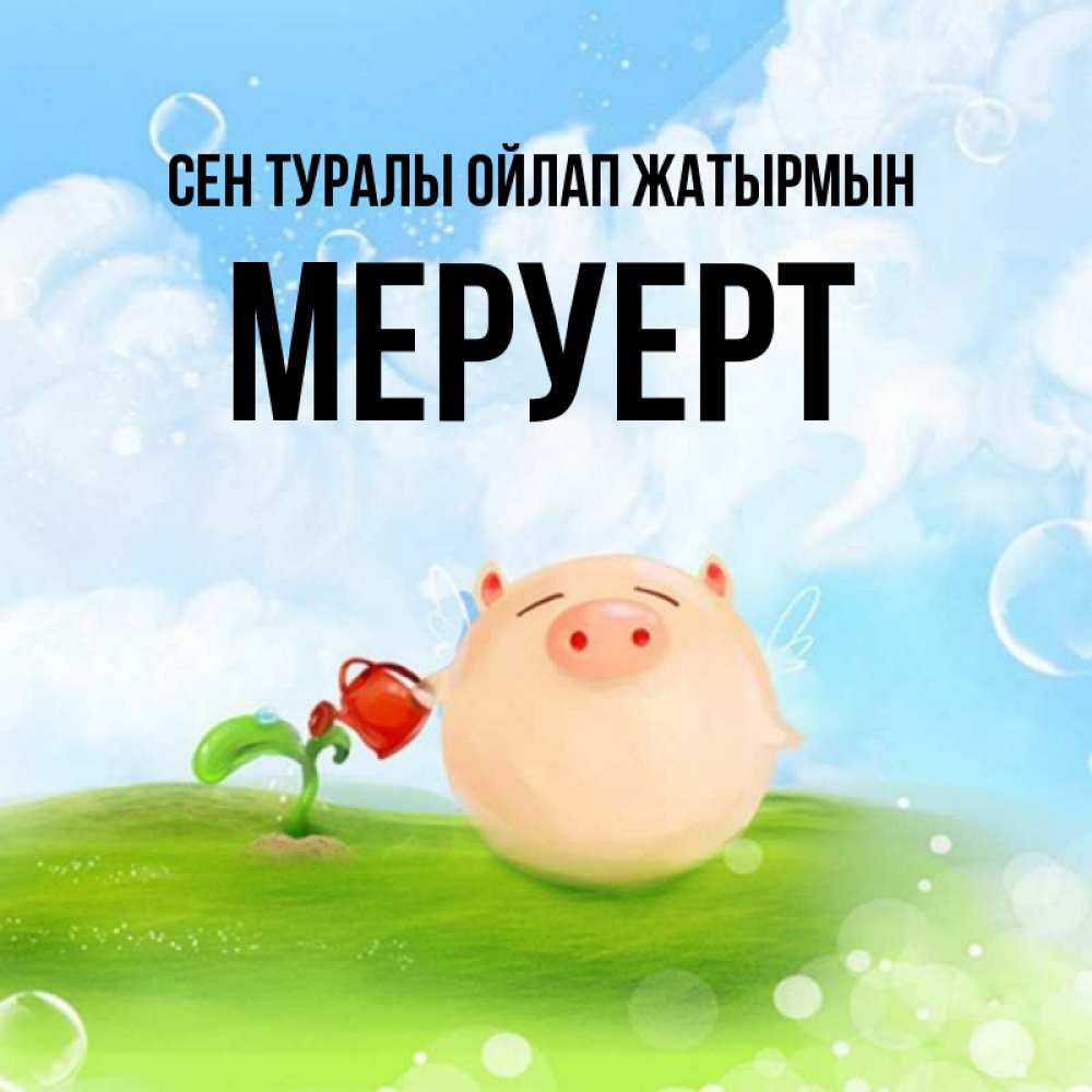 Күн сайын ашық хат с именем, МЕРУЕРТ Сен туралы ойлап жатырмын позитивная свинюшка Онлайн тегін жүктеп алу тілектері бар керемет карта 