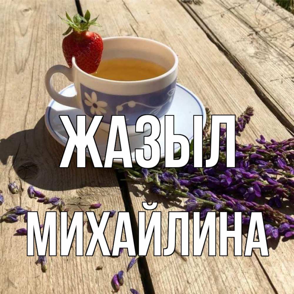 Күн сайын ашық хат с именем, Михайлина Жазыл чай Онлайн тегін жүктеп алу тілектері бар керемет карта 