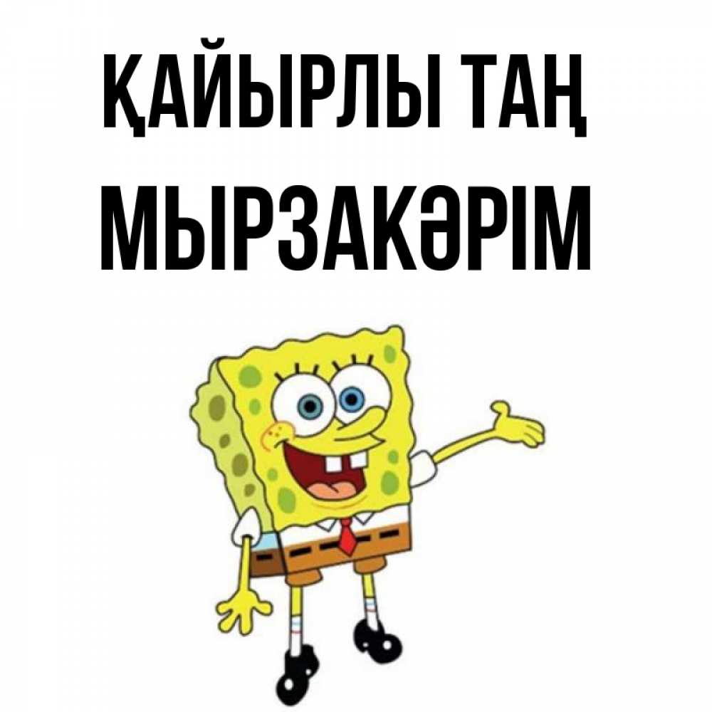 Күн сайын ашық хат с именем, Мырзакәрім Қайырлы таң губка боб улыбается Онлайн тегін жүктеп алу тілектері бар керемет карта 
