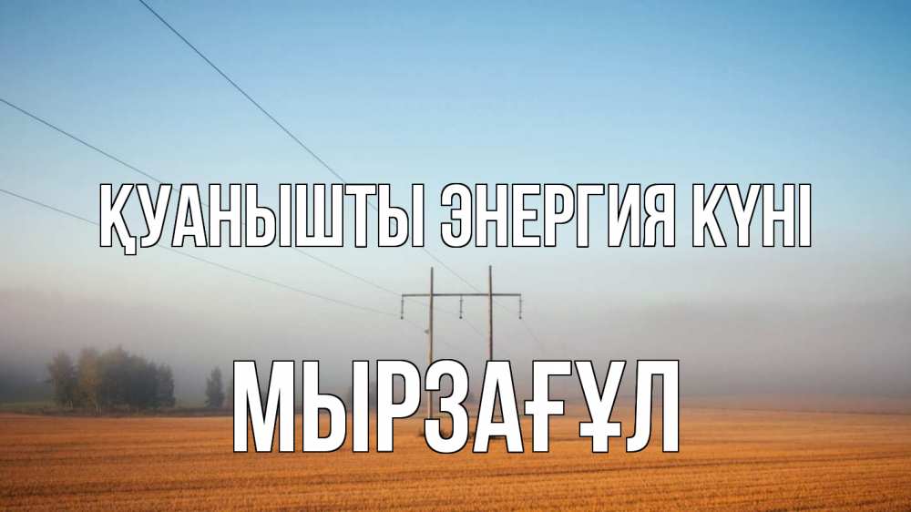Күн сайын ашық хат с именем, Мырзағұл Қуанышты энергия күні ЛЭП столбы Онлайн тегін жүктеп алу тілектері бар керемет карта 