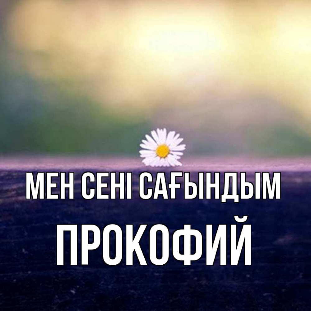 Күн сайын ашық хат с именем, Прокофий Мен сені сағындым приходи в гости Онлайн тегін жүктеп алу тілектері бар керемет карта 