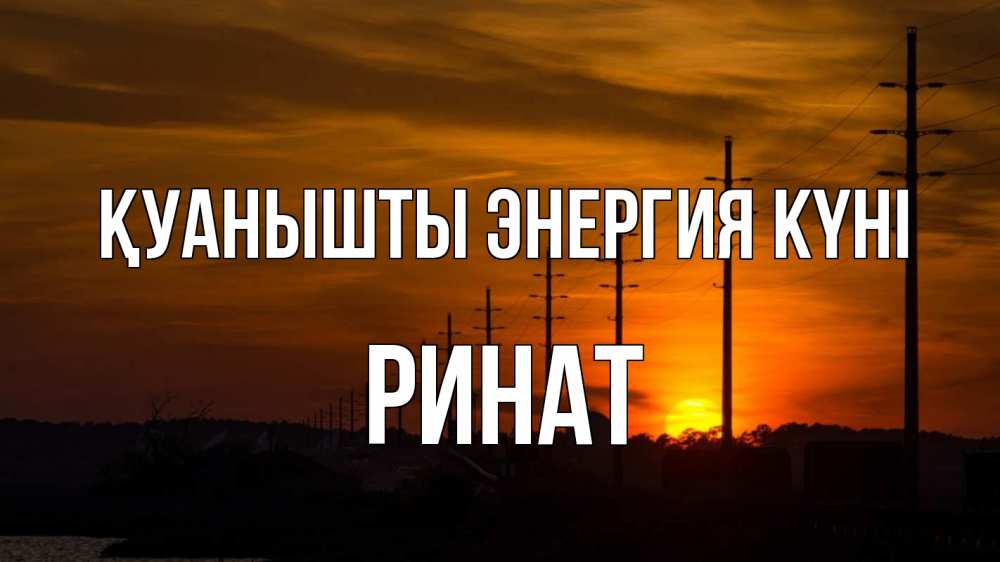Күн сайын ашық хат с именем, Ринат Қуанышты энергия күні столбы провода закат Онлайн тегін жүктеп алу тілектері бар керемет карта 