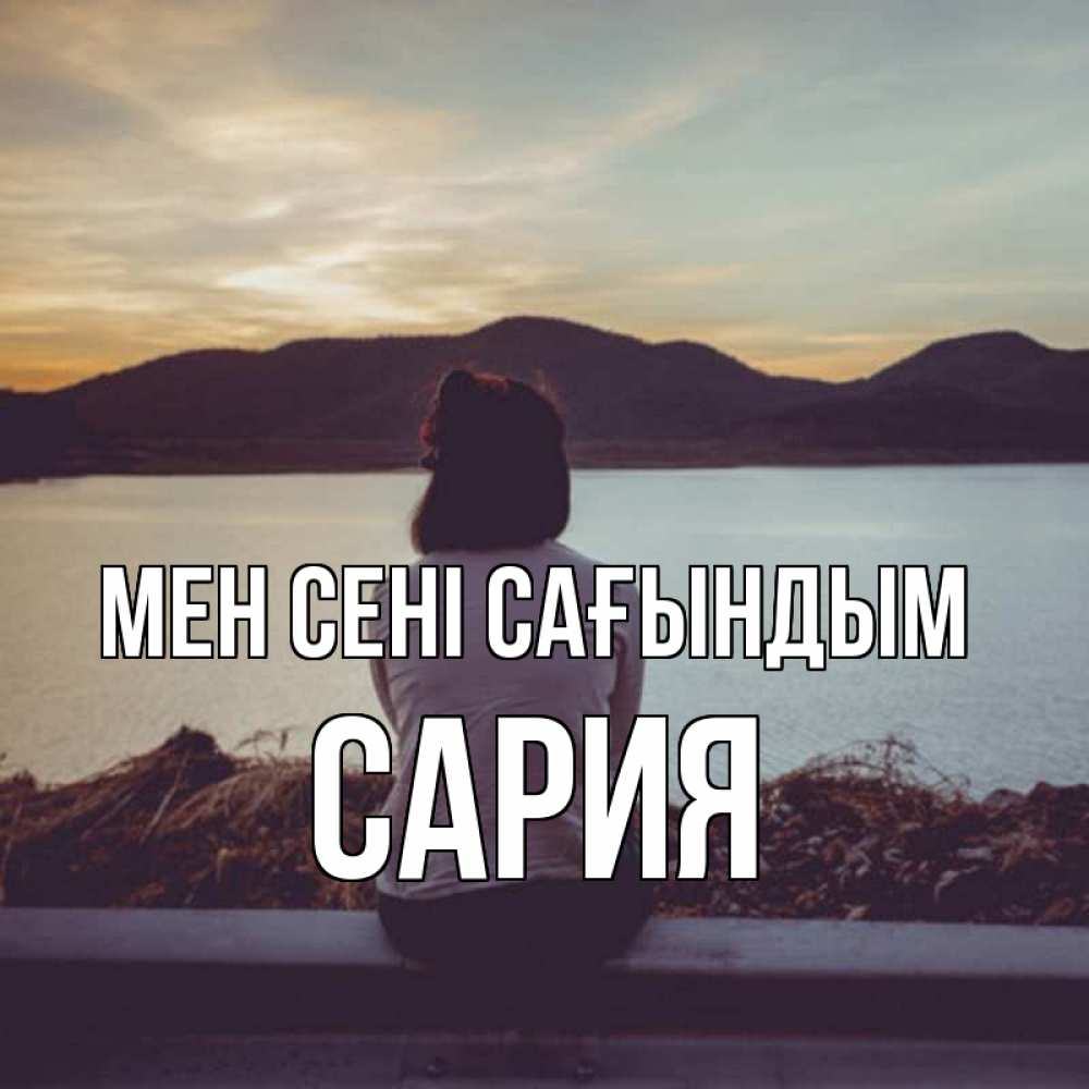 Күн сайын ашық хат с именем, САРИЯ Мен сені сағындым я уже соскучилась Онлайн тегін жүктеп алу тілектері бар керемет карта 