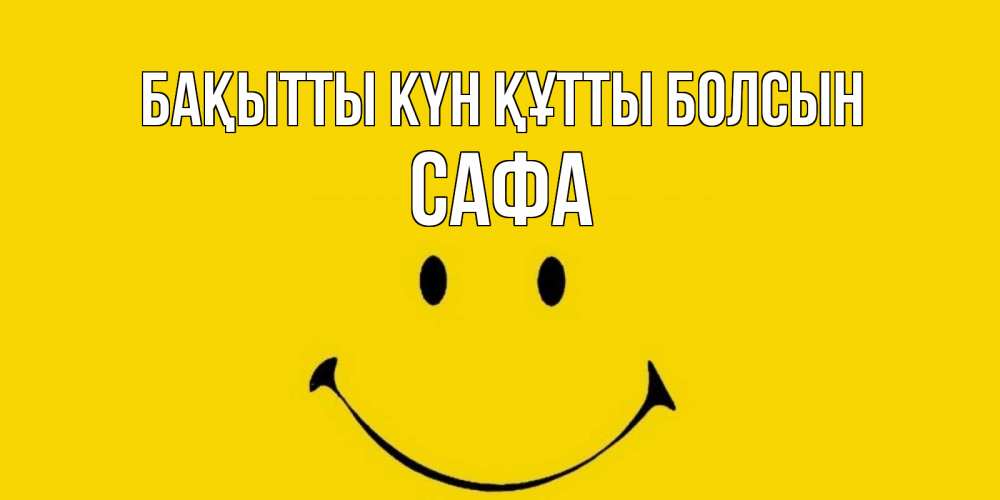 Күн сайын ашық хат с именем, САФА Бақытты күн құтты болсын радость и улыбка Онлайн тегін жүктеп алу тілектері бар керемет карта 