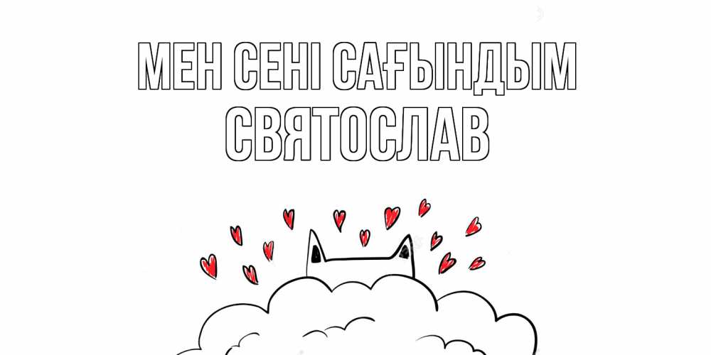 Күн сайын ашық хат с именем, Святослав Мен сені сағындым котик скучает по тебе очень с сердечками Онлайн тегін жүктеп алу тілектері бар керемет карта 