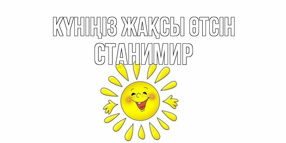 Күн сайын ашық хат с именем, Станимир Күніңіз жақсы өтсін открытка на каждый день Онлайн тегін жүктеп алу тілектері бар керемет карта 