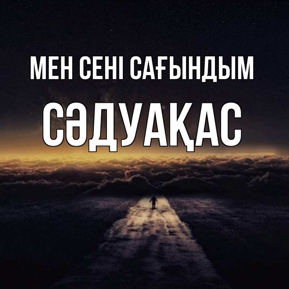 Күн сайын ашық хат с именем, СӘДУАҚАС Мен сені сағындым идем Онлайн тегін жүктеп алу тілектері бар керемет карта 