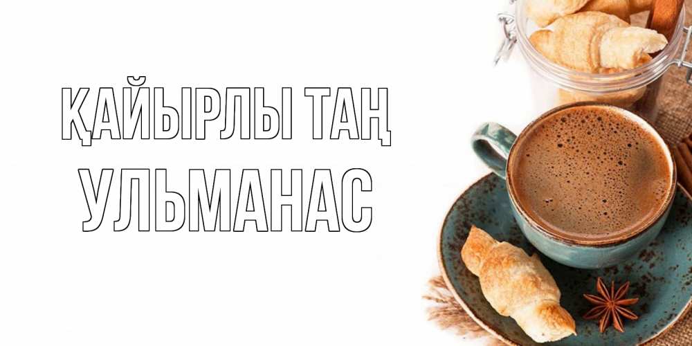 Күн сайын ашық хат с именем, Ульманас Қайырлы таң кофе с пенкой Онлайн тегін жүктеп алу тілектері бар керемет карта 