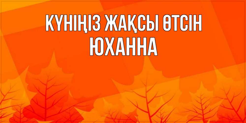 Күн сайын ашық хат с именем, Юханна Күніңіз жақсы өтсін осеннее настроение Онлайн тегін жүктеп алу тілектері бар керемет карта 